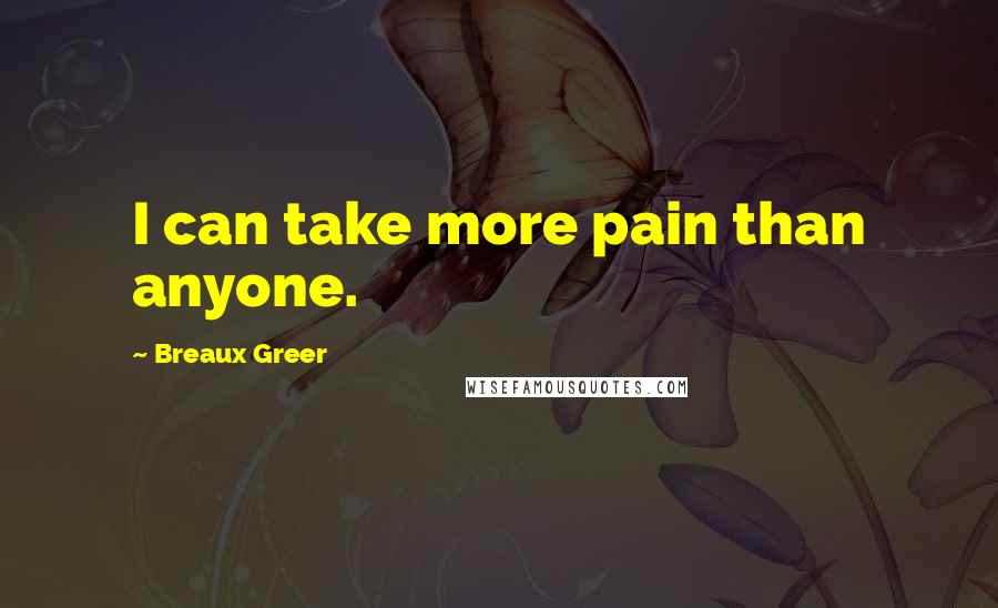 Breaux Greer Quotes: I can take more pain than anyone.