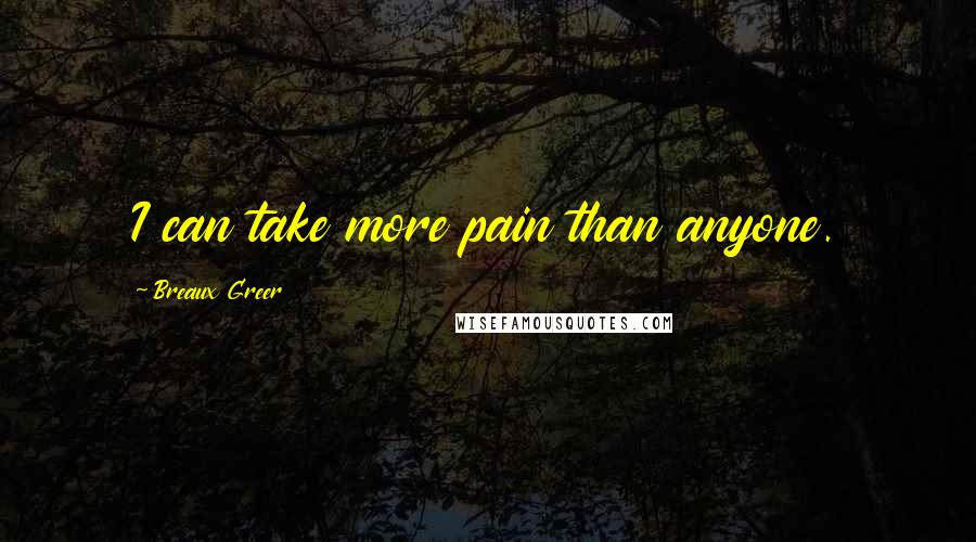 Breaux Greer Quotes: I can take more pain than anyone.