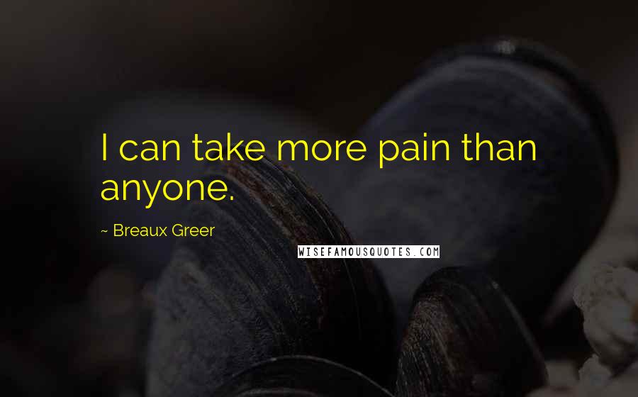 Breaux Greer Quotes: I can take more pain than anyone.