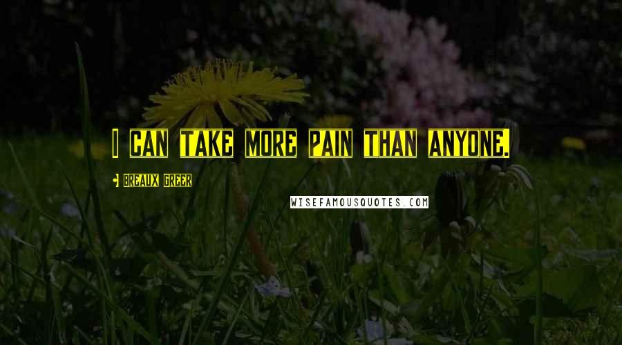 Breaux Greer Quotes: I can take more pain than anyone.