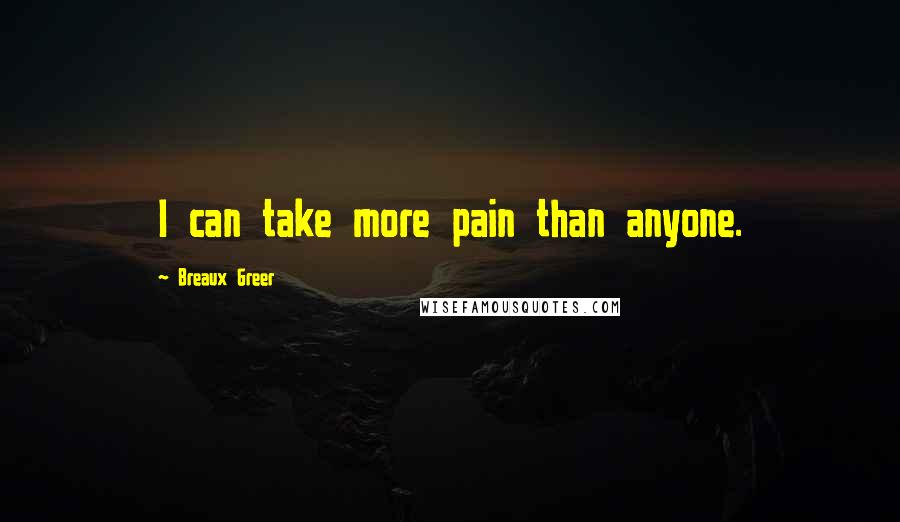 Breaux Greer Quotes: I can take more pain than anyone.