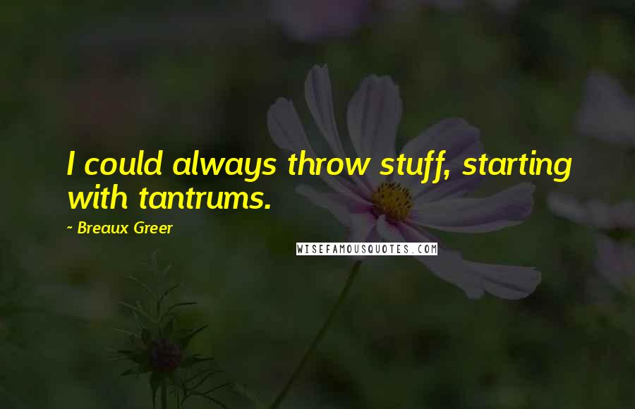 Breaux Greer Quotes: I could always throw stuff, starting with tantrums.
