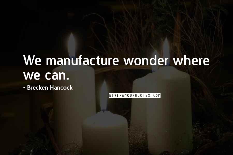 Brecken Hancock Quotes: We manufacture wonder where we can.