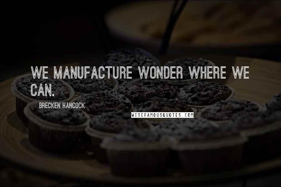 Brecken Hancock Quotes: We manufacture wonder where we can.