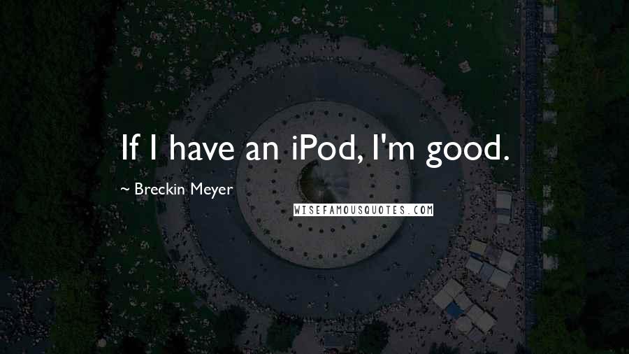 Breckin Meyer Quotes: If I have an iPod, I'm good.