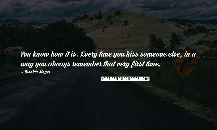 Breckin Meyer Quotes: You know how it is. Every time you kiss someone else, in a way you always remember that very first time.