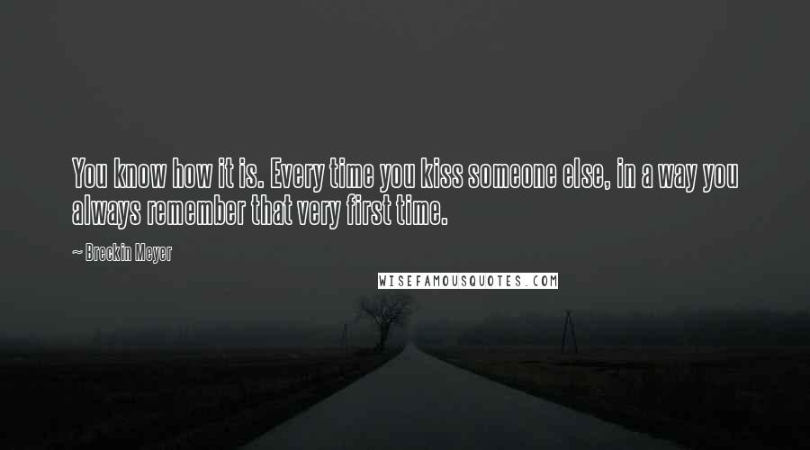 Breckin Meyer Quotes: You know how it is. Every time you kiss someone else, in a way you always remember that very first time.