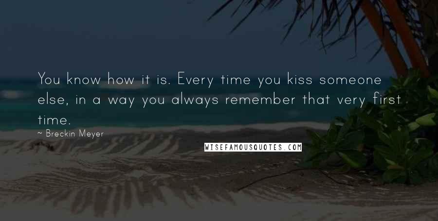 Breckin Meyer Quotes: You know how it is. Every time you kiss someone else, in a way you always remember that very first time.