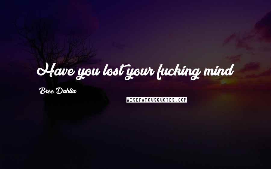 Bree Dahlia Quotes: Have you lost your fucking mind?