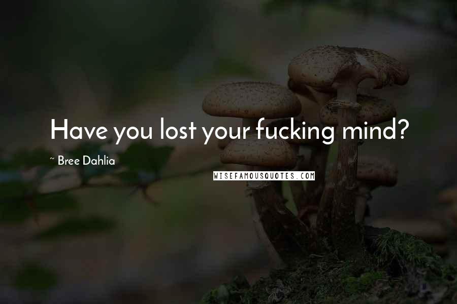 Bree Dahlia Quotes: Have you lost your fucking mind?