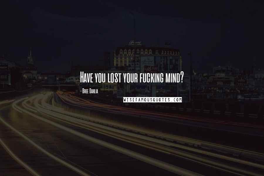 Bree Dahlia Quotes: Have you lost your fucking mind?