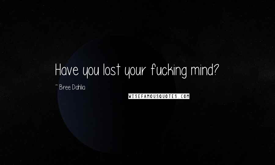 Bree Dahlia Quotes: Have you lost your fucking mind?