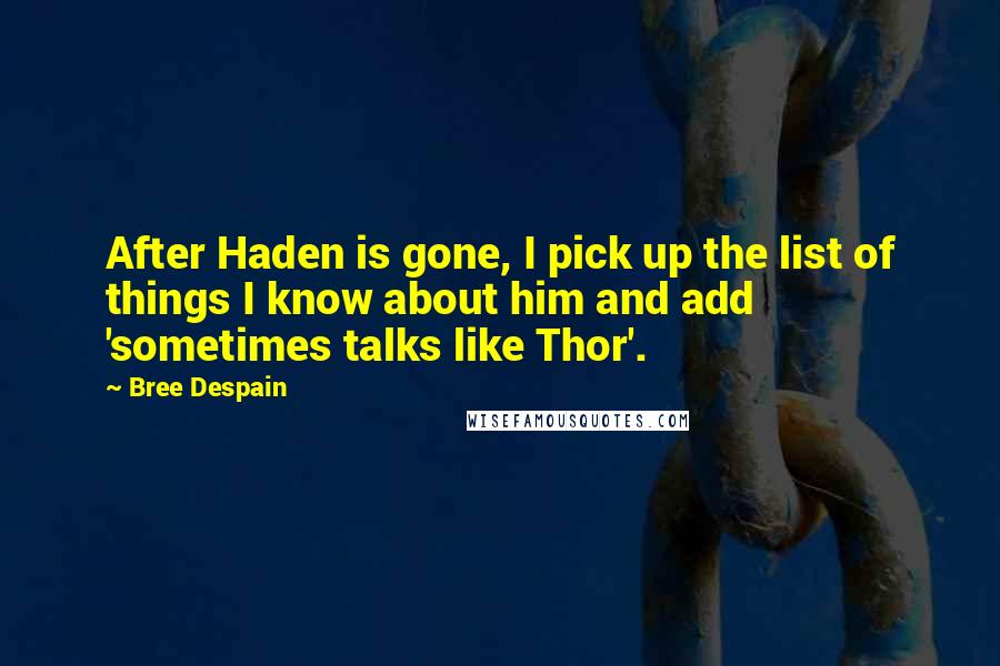 Bree Despain Quotes: After Haden is gone, I pick up the list of things I know about him and add 'sometimes talks like Thor'.