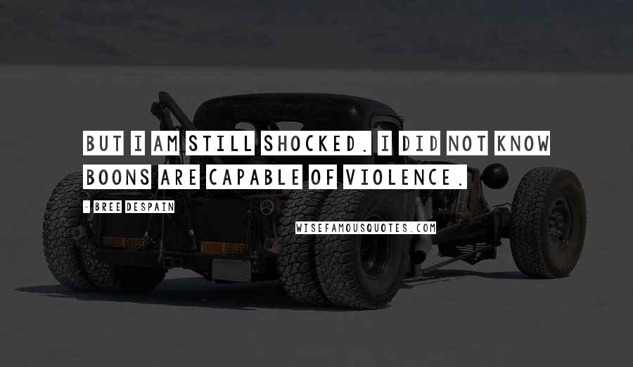 Bree Despain Quotes: But I am still shocked. I did not know Boons are capable of violence.