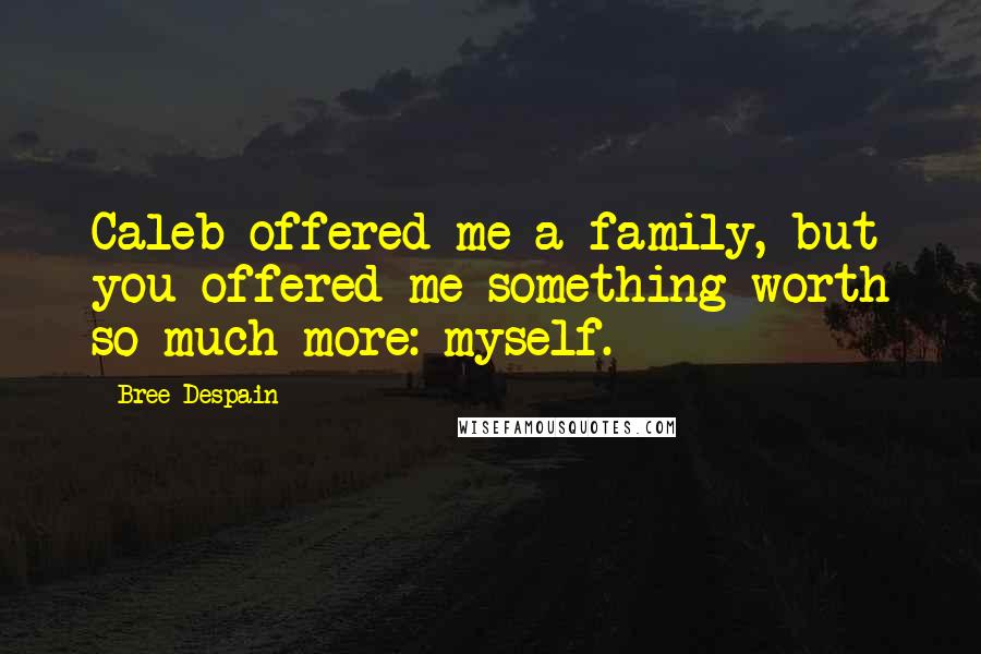 Bree Despain Quotes: Caleb offered me a family, but you offered me something worth so much more: myself.