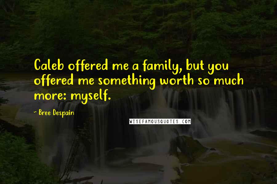 Bree Despain Quotes: Caleb offered me a family, but you offered me something worth so much more: myself.