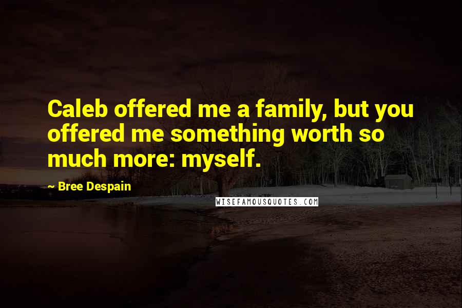 Bree Despain Quotes: Caleb offered me a family, but you offered me something worth so much more: myself.