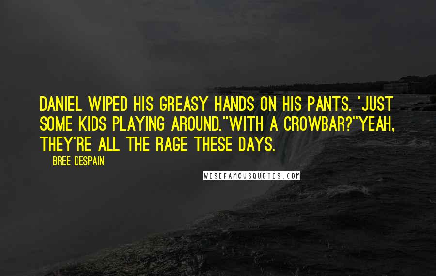 Bree Despain Quotes: Daniel wiped his greasy hands on his pants. 'Just some kids playing around.''With a crowbar?''Yeah, they're all the rage these days.