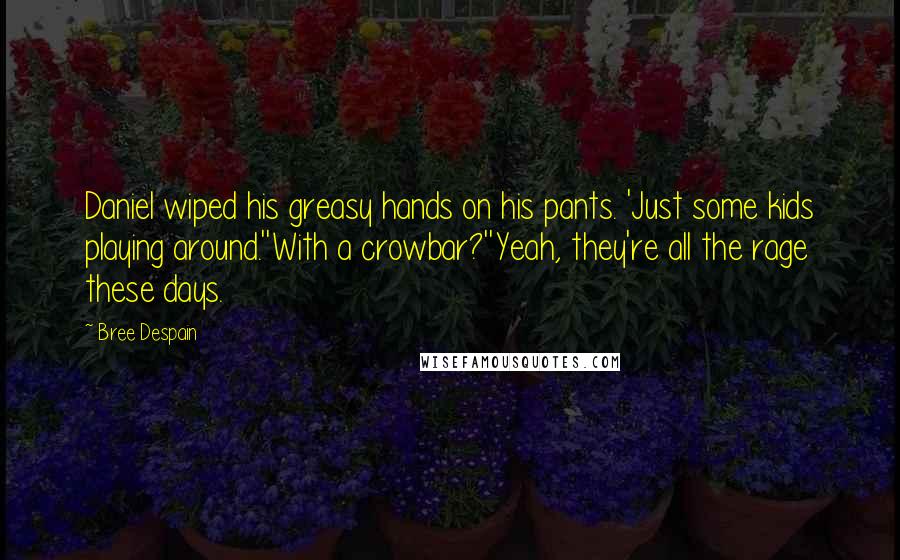 Bree Despain Quotes: Daniel wiped his greasy hands on his pants. 'Just some kids playing around.''With a crowbar?''Yeah, they're all the rage these days.