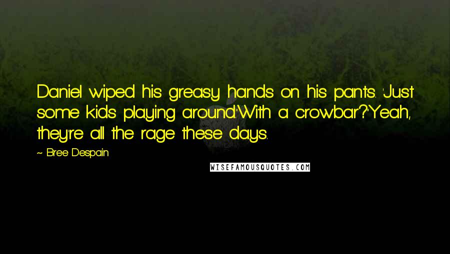 Bree Despain Quotes: Daniel wiped his greasy hands on his pants. 'Just some kids playing around.''With a crowbar?''Yeah, they're all the rage these days.