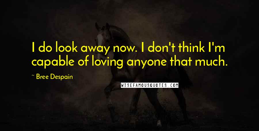 Bree Despain Quotes: I do look away now. I don't think I'm capable of loving anyone that much.
