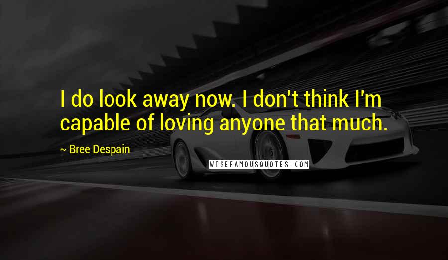 Bree Despain Quotes: I do look away now. I don't think I'm capable of loving anyone that much.