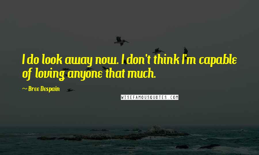 Bree Despain Quotes: I do look away now. I don't think I'm capable of loving anyone that much.