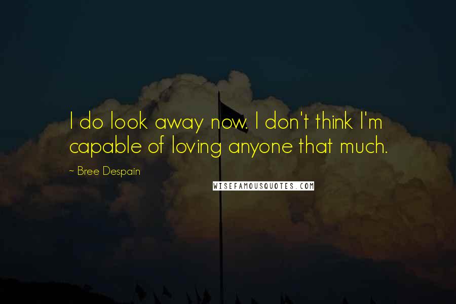 Bree Despain Quotes: I do look away now. I don't think I'm capable of loving anyone that much.