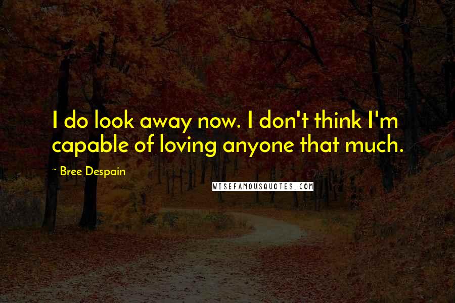 Bree Despain Quotes: I do look away now. I don't think I'm capable of loving anyone that much.