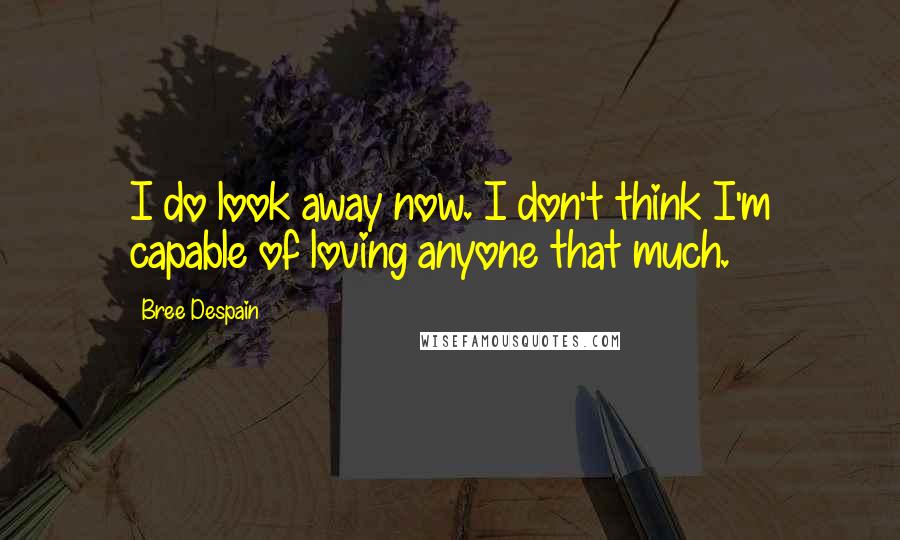 Bree Despain Quotes: I do look away now. I don't think I'm capable of loving anyone that much.