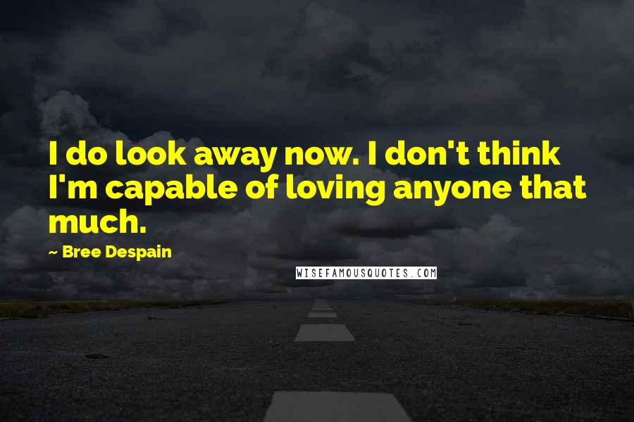 Bree Despain Quotes: I do look away now. I don't think I'm capable of loving anyone that much.