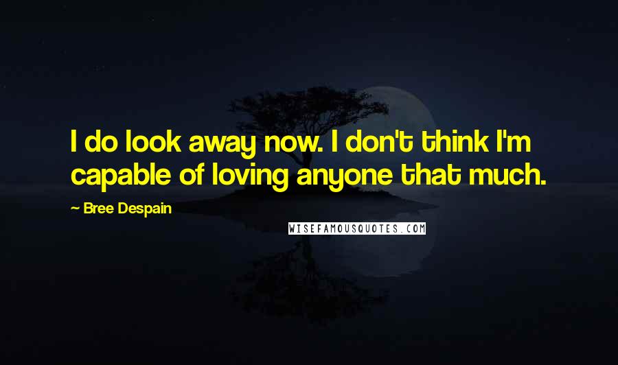 Bree Despain Quotes: I do look away now. I don't think I'm capable of loving anyone that much.