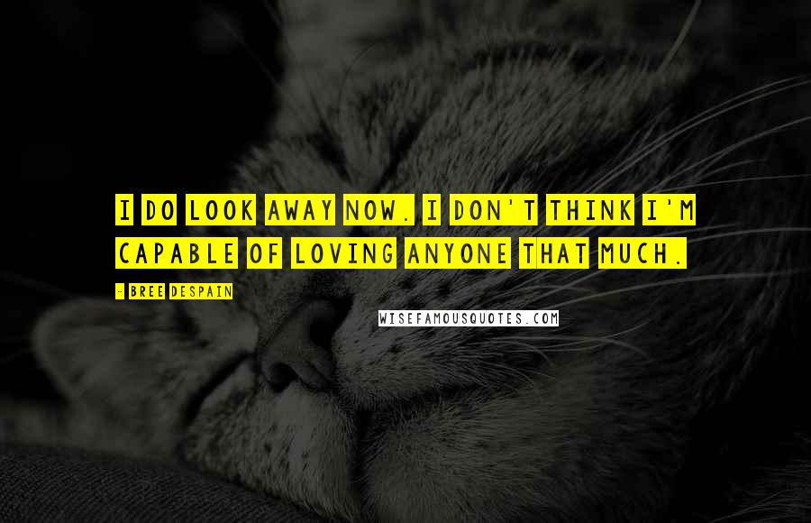 Bree Despain Quotes: I do look away now. I don't think I'm capable of loving anyone that much.