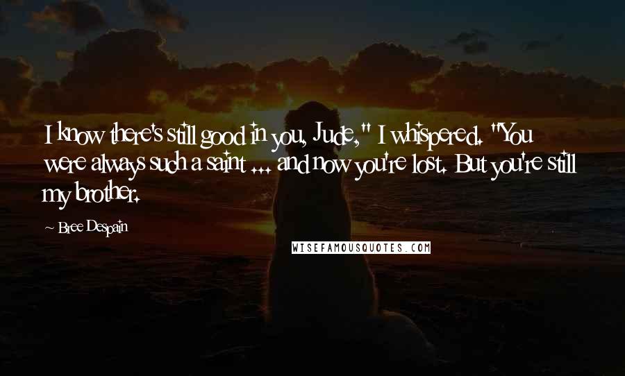 Bree Despain Quotes: I know there's still good in you, Jude," I whispered. "You were always such a saint ... and now you're lost. But you're still my brother.