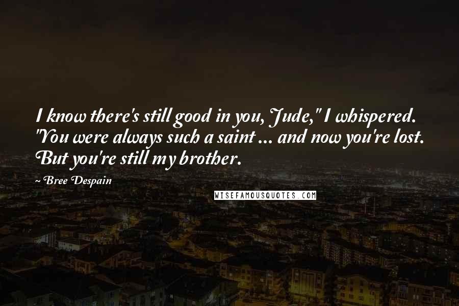 Bree Despain Quotes: I know there's still good in you, Jude," I whispered. "You were always such a saint ... and now you're lost. But you're still my brother.