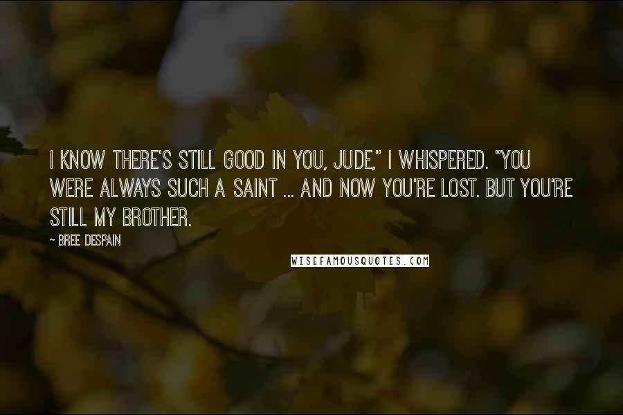 Bree Despain Quotes: I know there's still good in you, Jude," I whispered. "You were always such a saint ... and now you're lost. But you're still my brother.