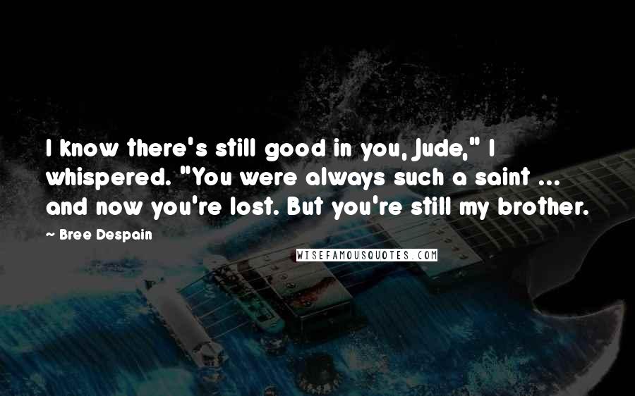 Bree Despain Quotes: I know there's still good in you, Jude," I whispered. "You were always such a saint ... and now you're lost. But you're still my brother.