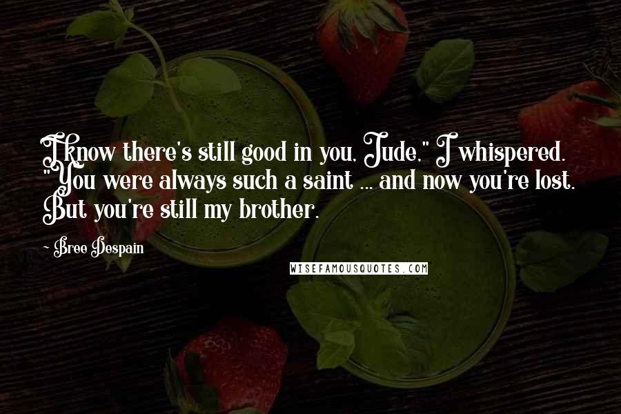 Bree Despain Quotes: I know there's still good in you, Jude," I whispered. "You were always such a saint ... and now you're lost. But you're still my brother.