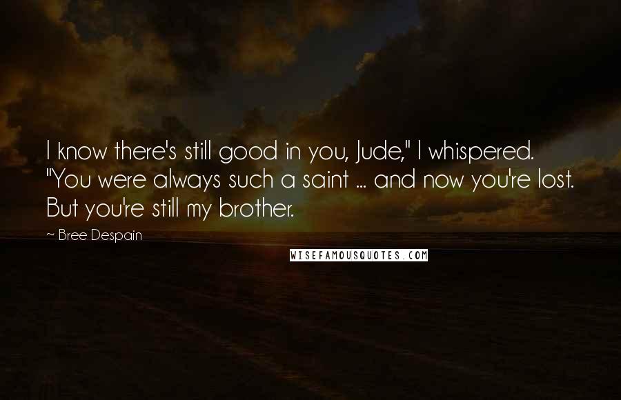 Bree Despain Quotes: I know there's still good in you, Jude," I whispered. "You were always such a saint ... and now you're lost. But you're still my brother.