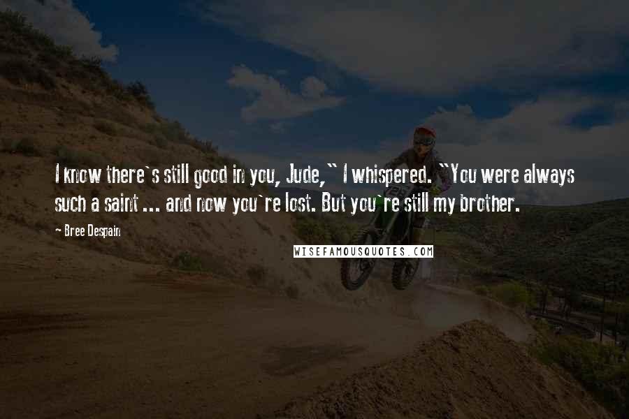 Bree Despain Quotes: I know there's still good in you, Jude," I whispered. "You were always such a saint ... and now you're lost. But you're still my brother.