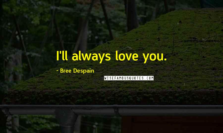 Bree Despain Quotes: I'll always love you.
