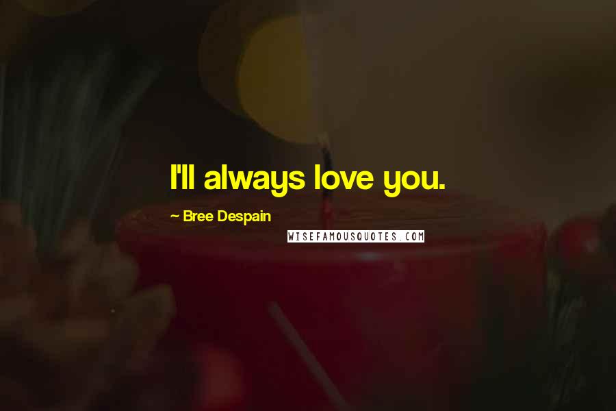 Bree Despain Quotes: I'll always love you.