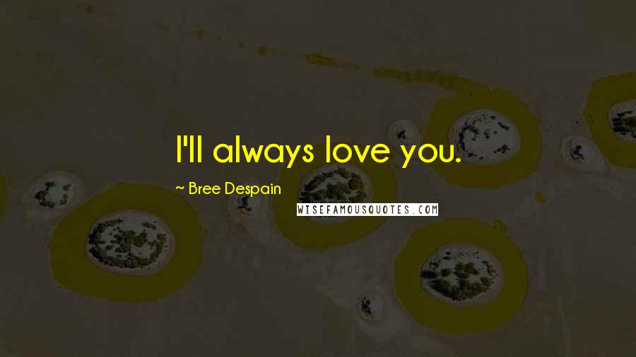 Bree Despain Quotes: I'll always love you.