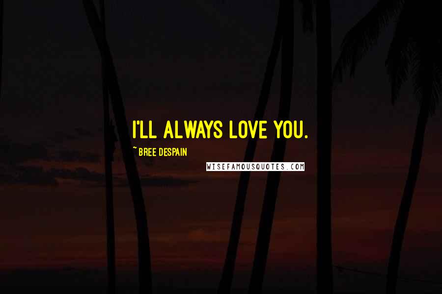 Bree Despain Quotes: I'll always love you.
