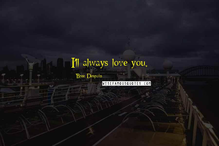 Bree Despain Quotes: I'll always love you.