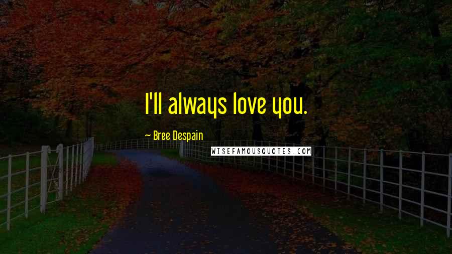 Bree Despain Quotes: I'll always love you.