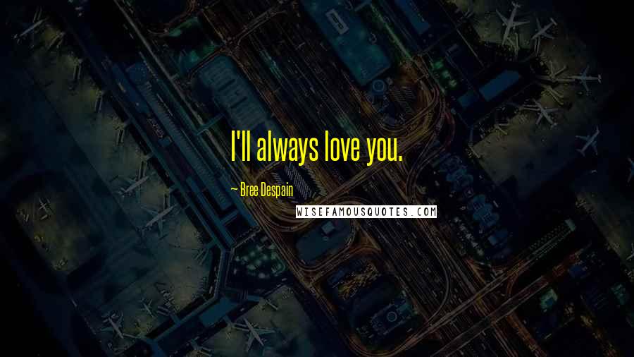 Bree Despain Quotes: I'll always love you.