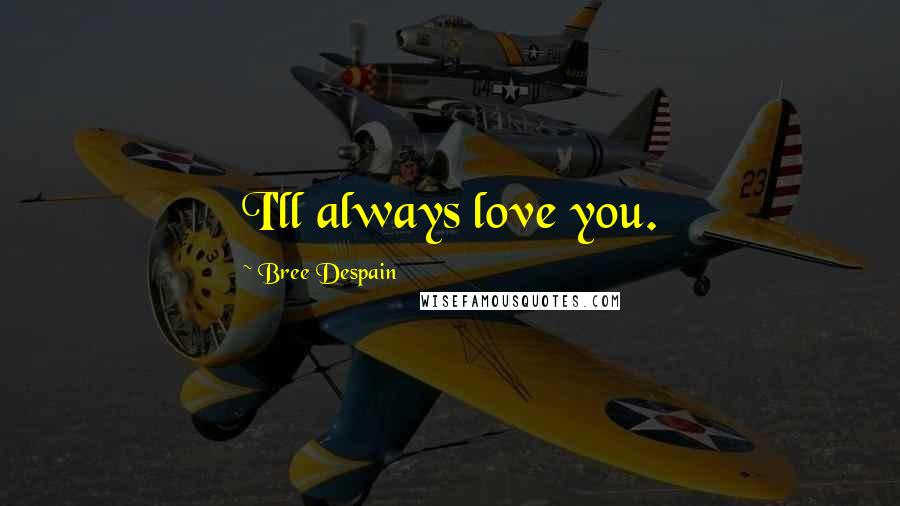 Bree Despain Quotes: I'll always love you.