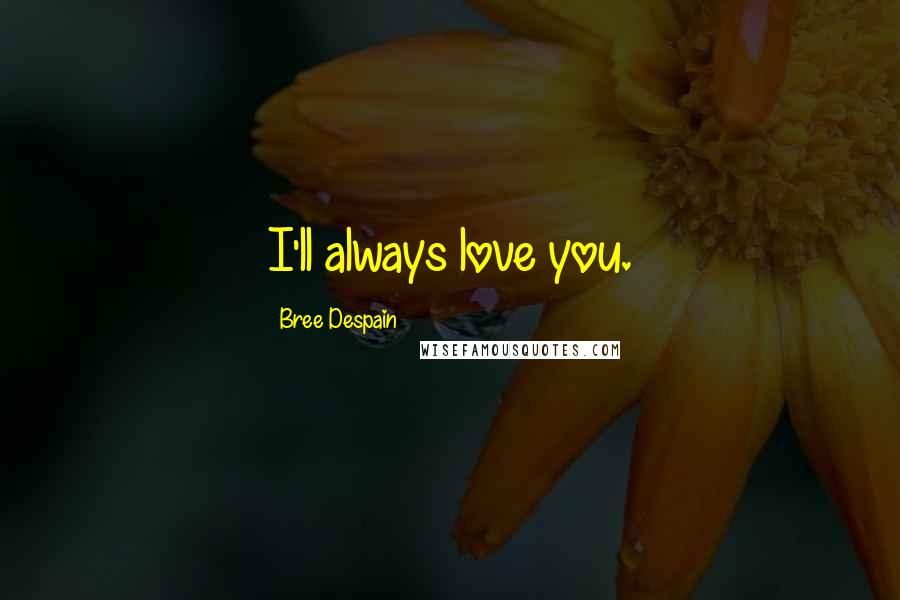 Bree Despain Quotes: I'll always love you.