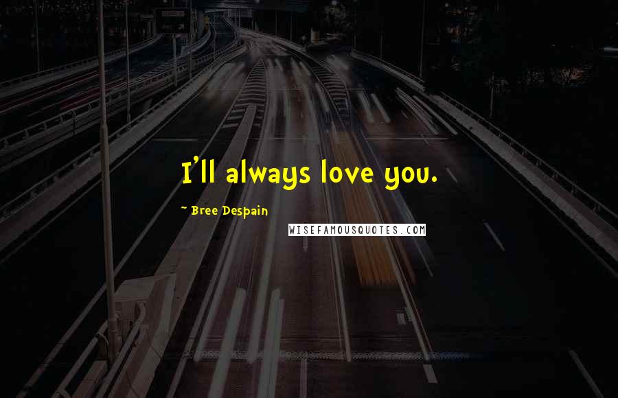 Bree Despain Quotes: I'll always love you.